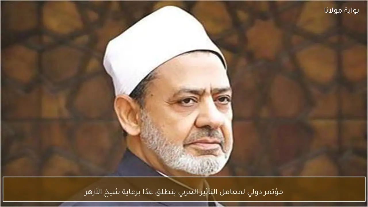 مؤتمر دولي لمعامل التأثير العربي ينطلق غدًا برعاية شيخ الأزهر