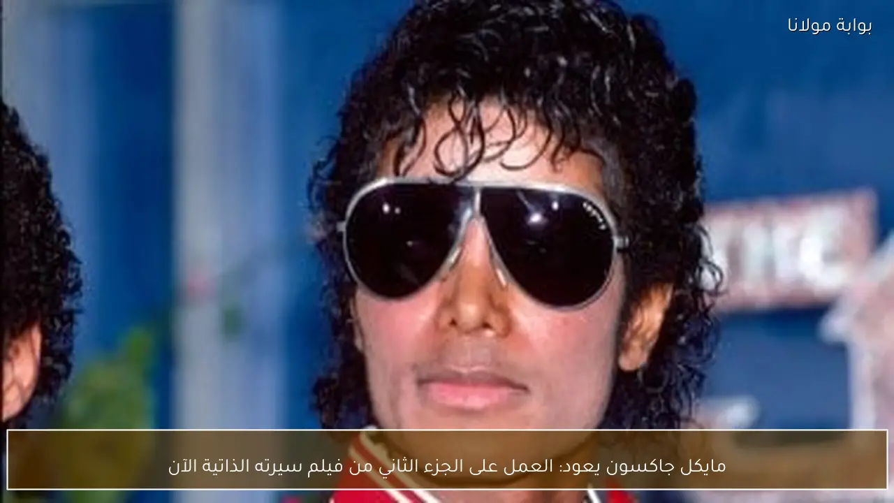 مايكل جاكسون يعود: العمل على الجزء الثاني من فيلم سيرته الذاتية الآن