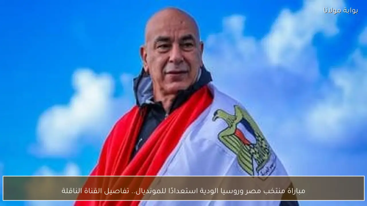 مباراة منتخب مصر وروسيا الودية استعدادًا للمونديال.. تفاصيل القناة الناقلة