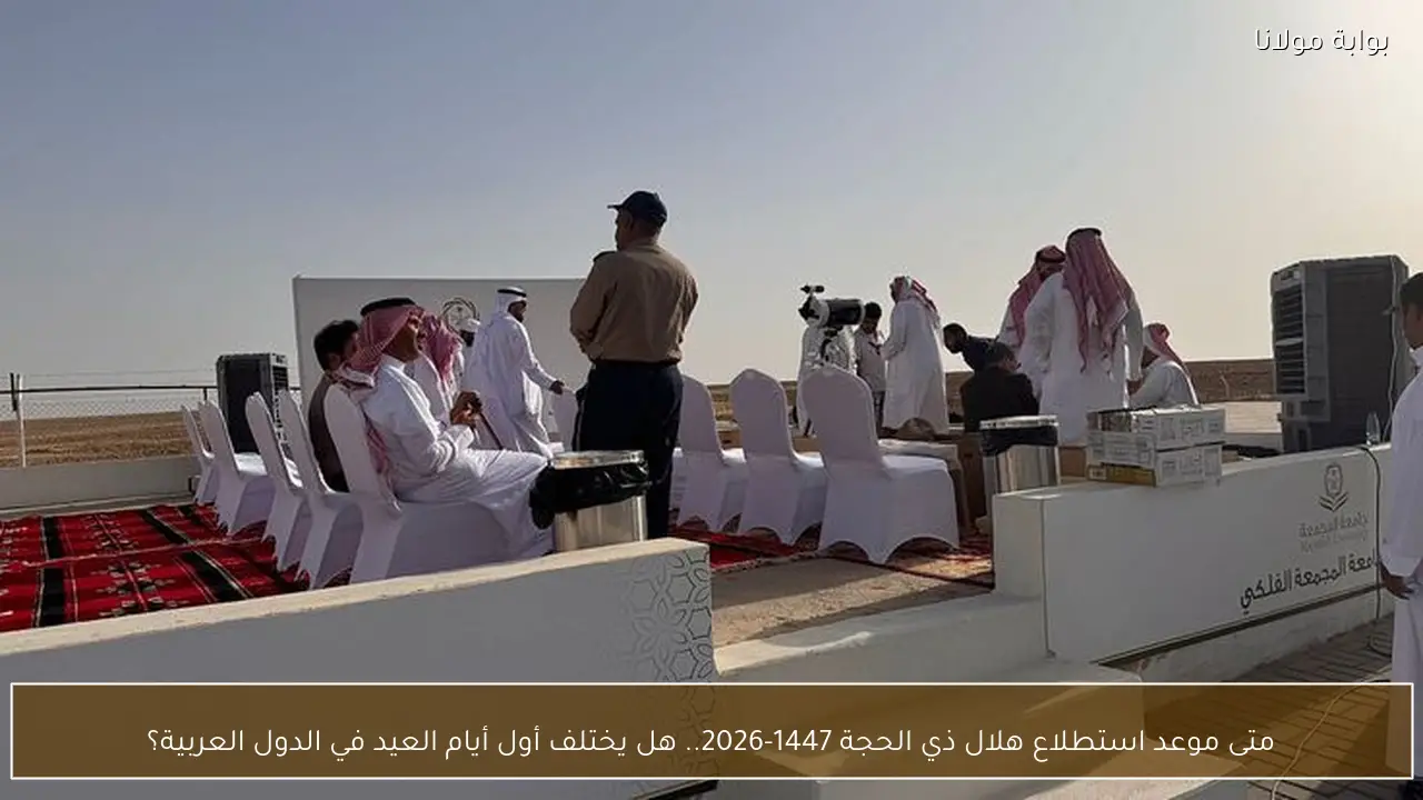 متى موعد استطلاع هلال ذي الحجة 1447-2026.. هل يختلف أول أيام العيد في الدول العربية؟