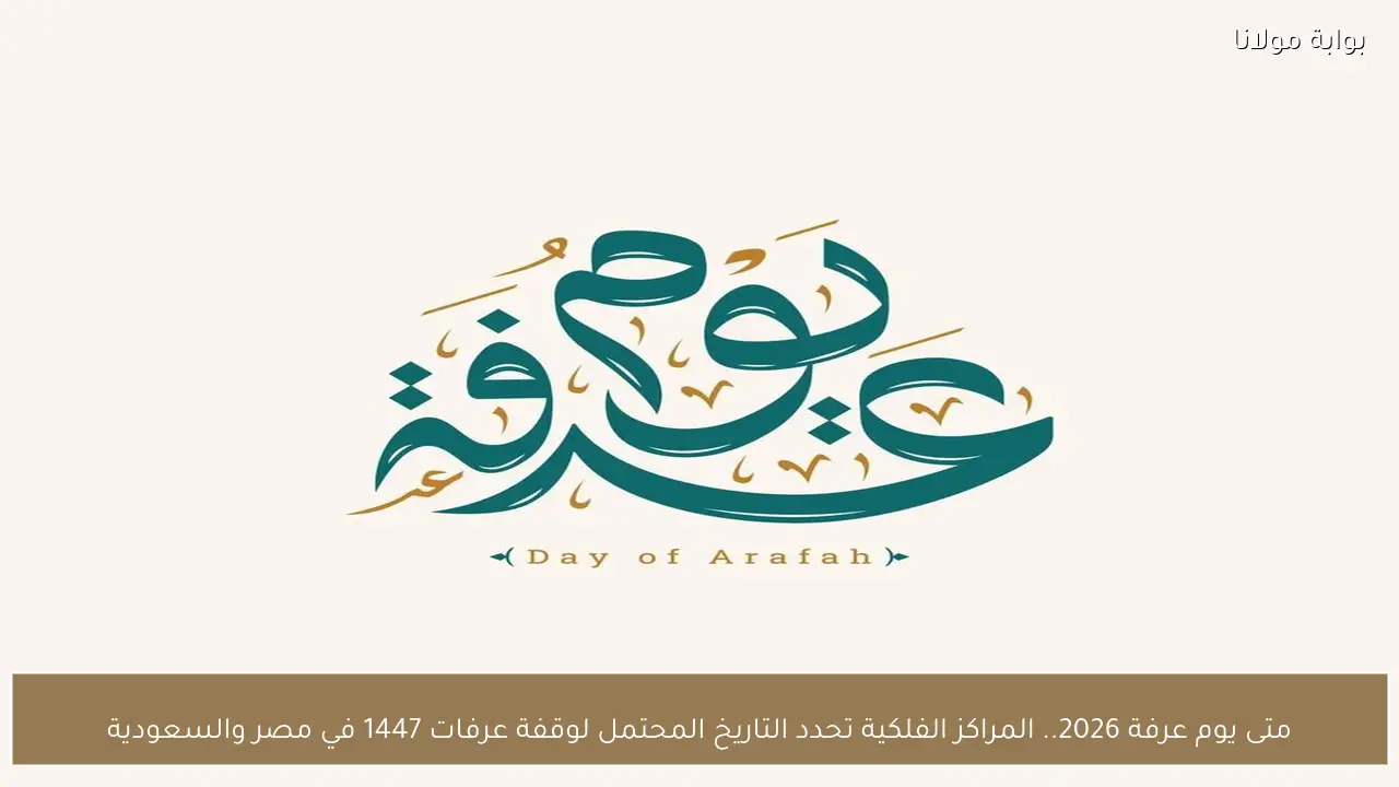 متى يوم عرفة 2026.. المراكز الفلكية تحدد التاريخ المحتمل لوقفة عرفات 1447 في مصر والسعودية