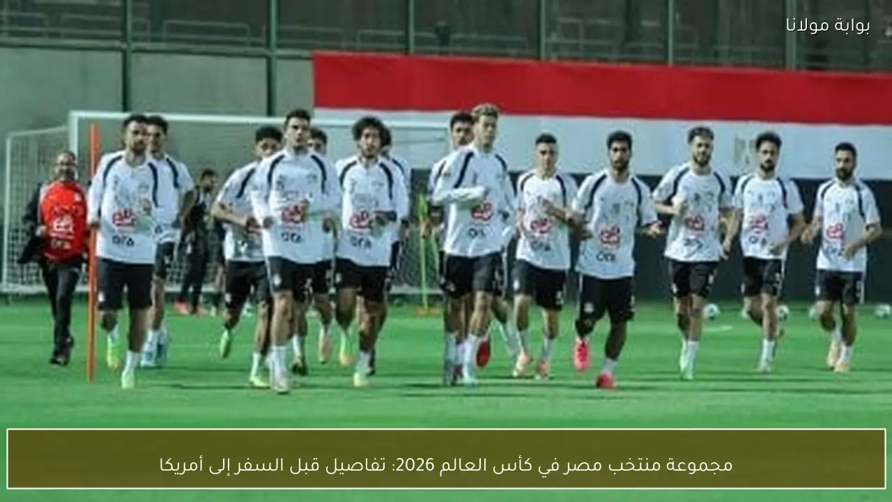 مجموعة منتخب مصر في كأس العالم 2026: تفاصيل قبل السفر إلى أمريكا