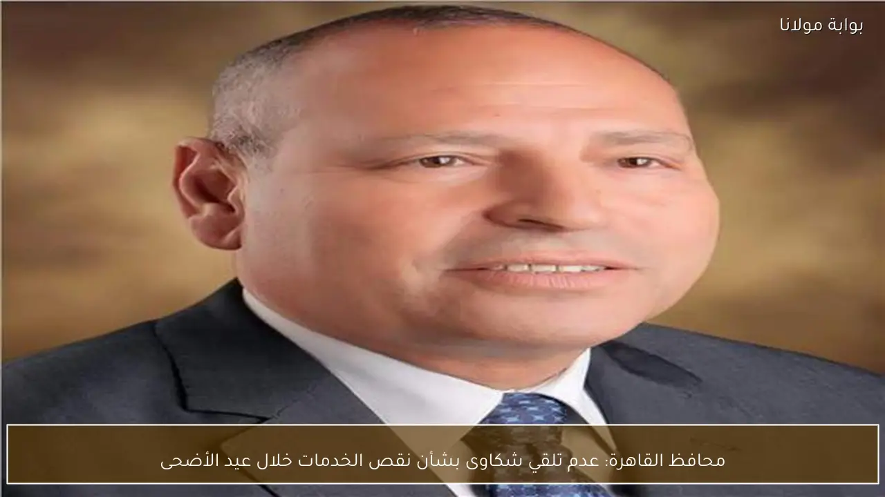 محافظ القاهرة: عدم تلقي شكاوى بشأن نقص الخدمات خلال عيد الأضحى