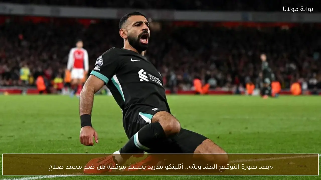 «بعد صورة التوقيع المتداولة».. أتليتكو مدريد يحسم موقفه من ضم محمد صلاح