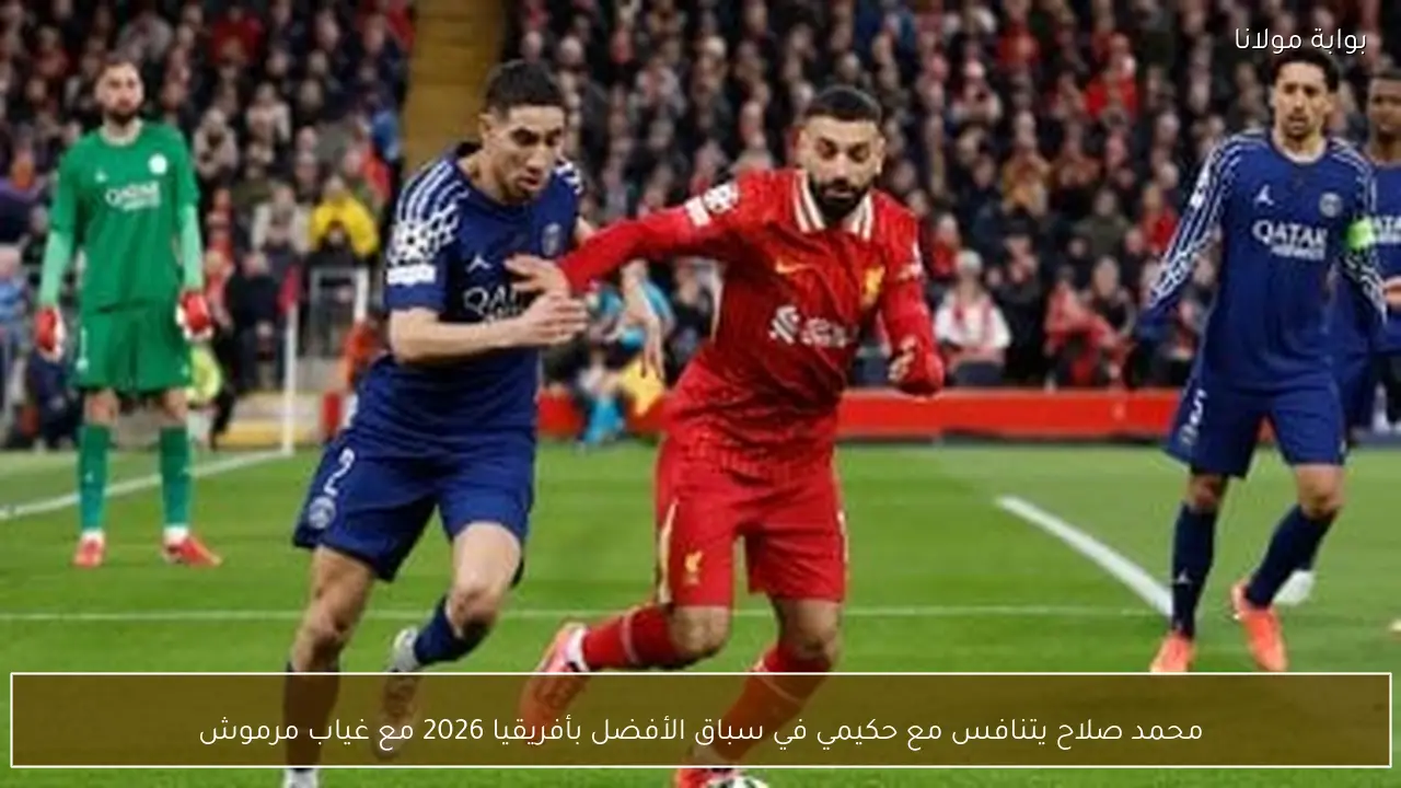 محمد صلاح يتنافس مع حكيمي في سباق الأفضل بأفريقيا 2026 مع غياب مرموش