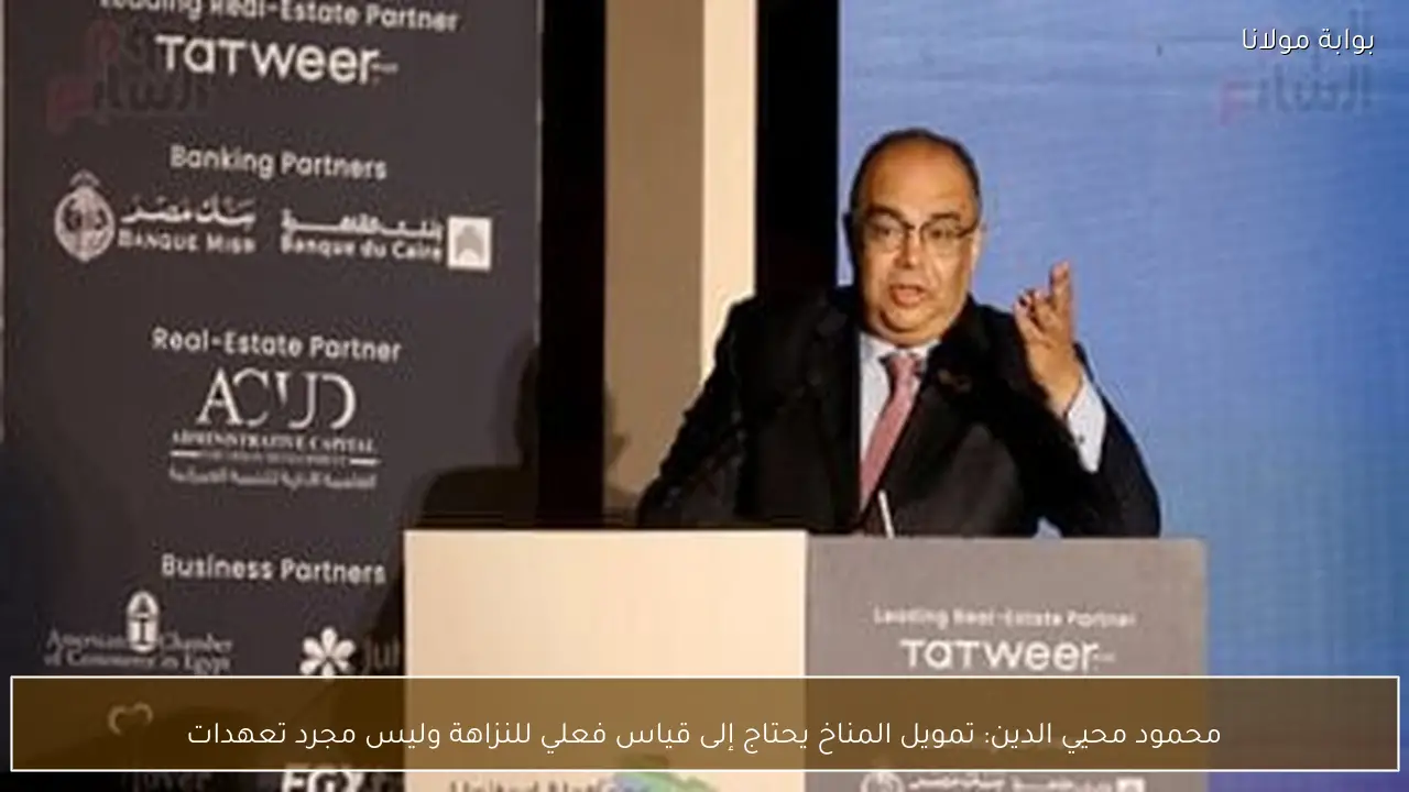 محمود محيي الدين: تمويل المناخ يحتاج إلى قياس فعلي للنزاهة وليس مجرد تعهدات