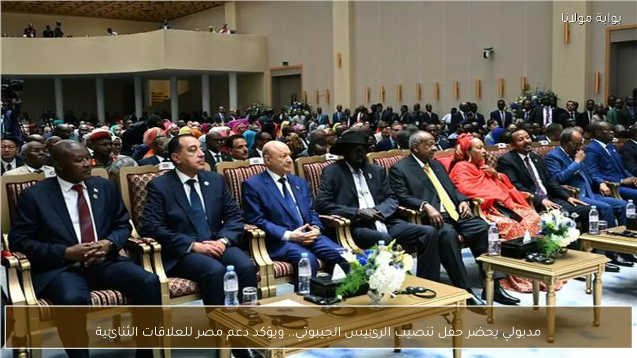 مدبولي يحضر حفل تنصيب الرئيس الجيبوتي.. ويؤكد دعم مصر للعلاقات الثنائية