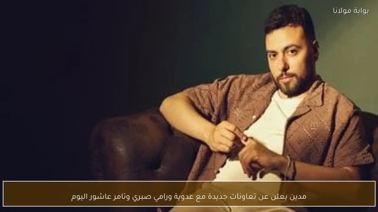مدين يعلن عن تعاونات جديدة مع عدوية ورامي صبري وتامر عاشور اليوم
