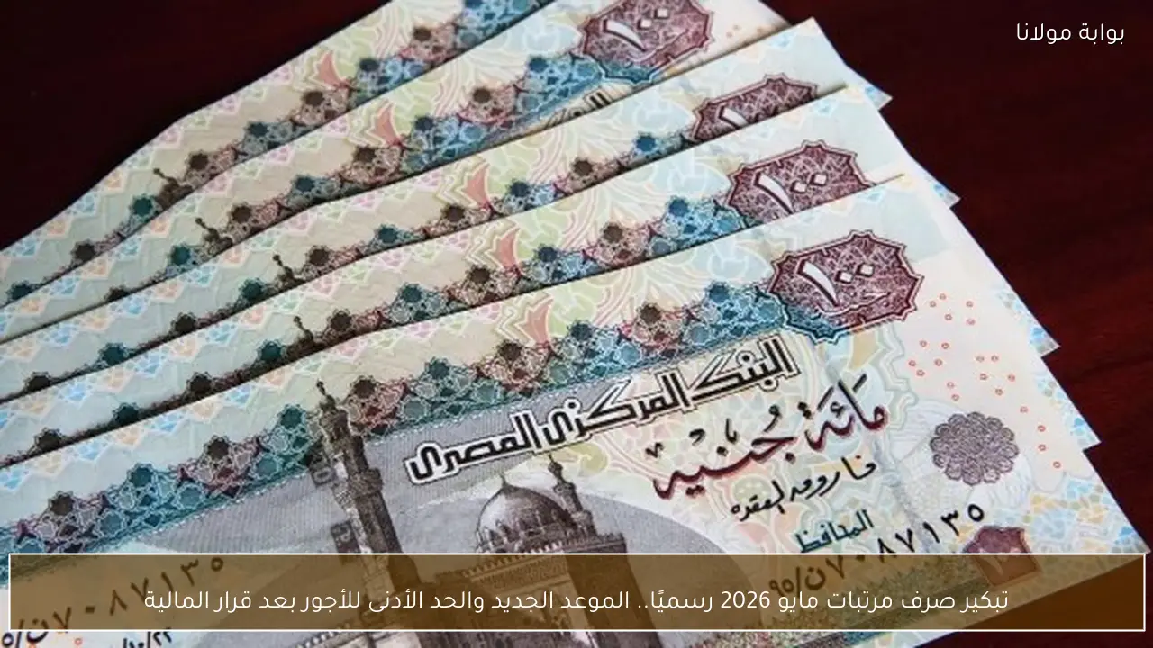 تبكير صرف مرتبات مايو 2026 رسميًا.. الموعد الجديد والحد الأدنى للأجور بعد قرار المالية