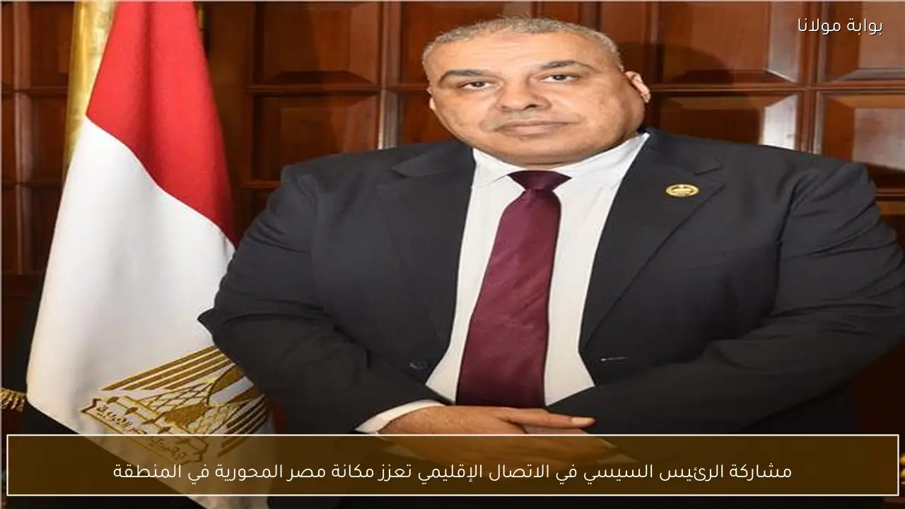 مشاركة الرئيس السيسي في الاتصال الإقليمي تعزز مكانة مصر المحورية في المنطقة
