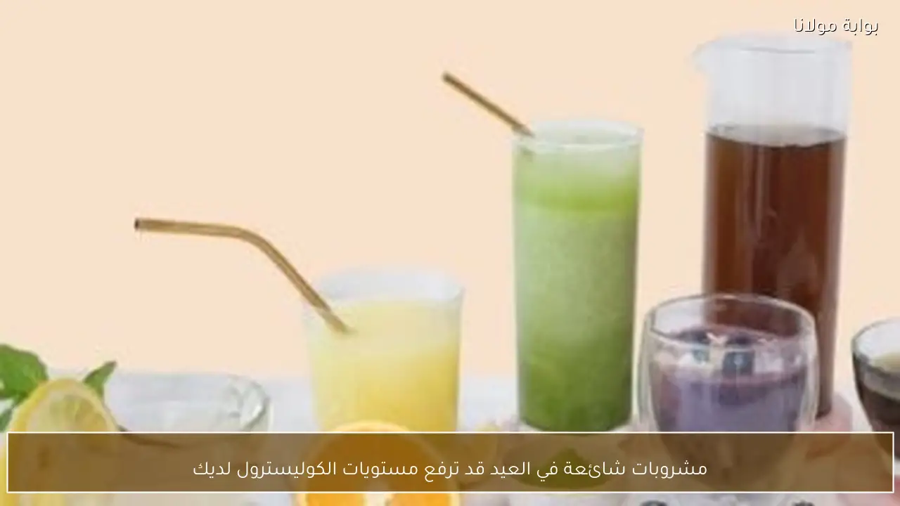 مشروبات شائعة في العيد قد ترفع مستويات الكوليسترول لديك