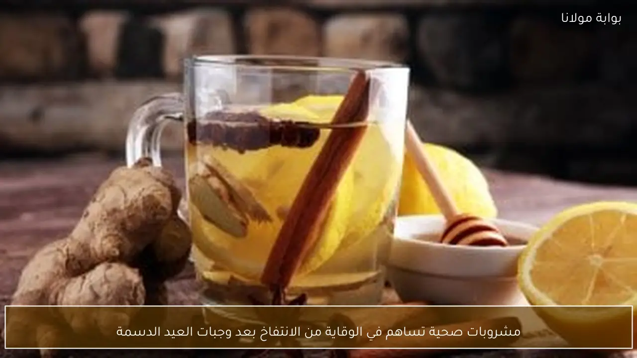 مشروبات صحية تساهم في الوقاية من الانتفاخ بعد وجبات العيد الدسمة