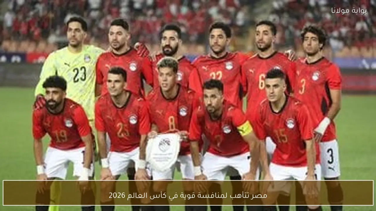 مصر تتأهب لمنافسة قوية في كأس العالم 2026