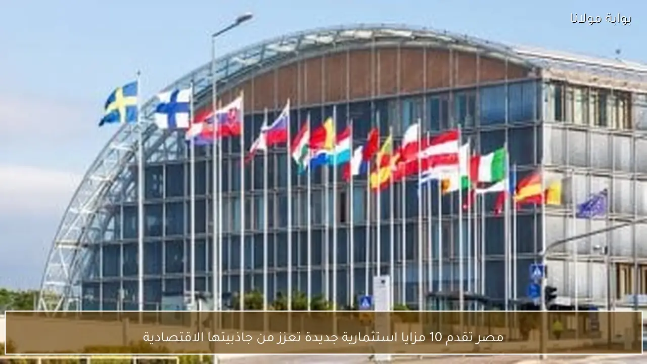 مصر تقدم 10 مزايا استثمارية جديدة تعزز من جاذبيتها الاقتصادية