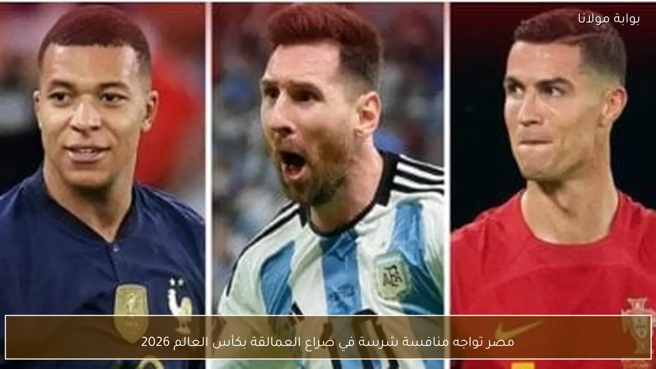 مصر تواجه منافسة شرسة في صراع العمالقة بكأس العالم 2026