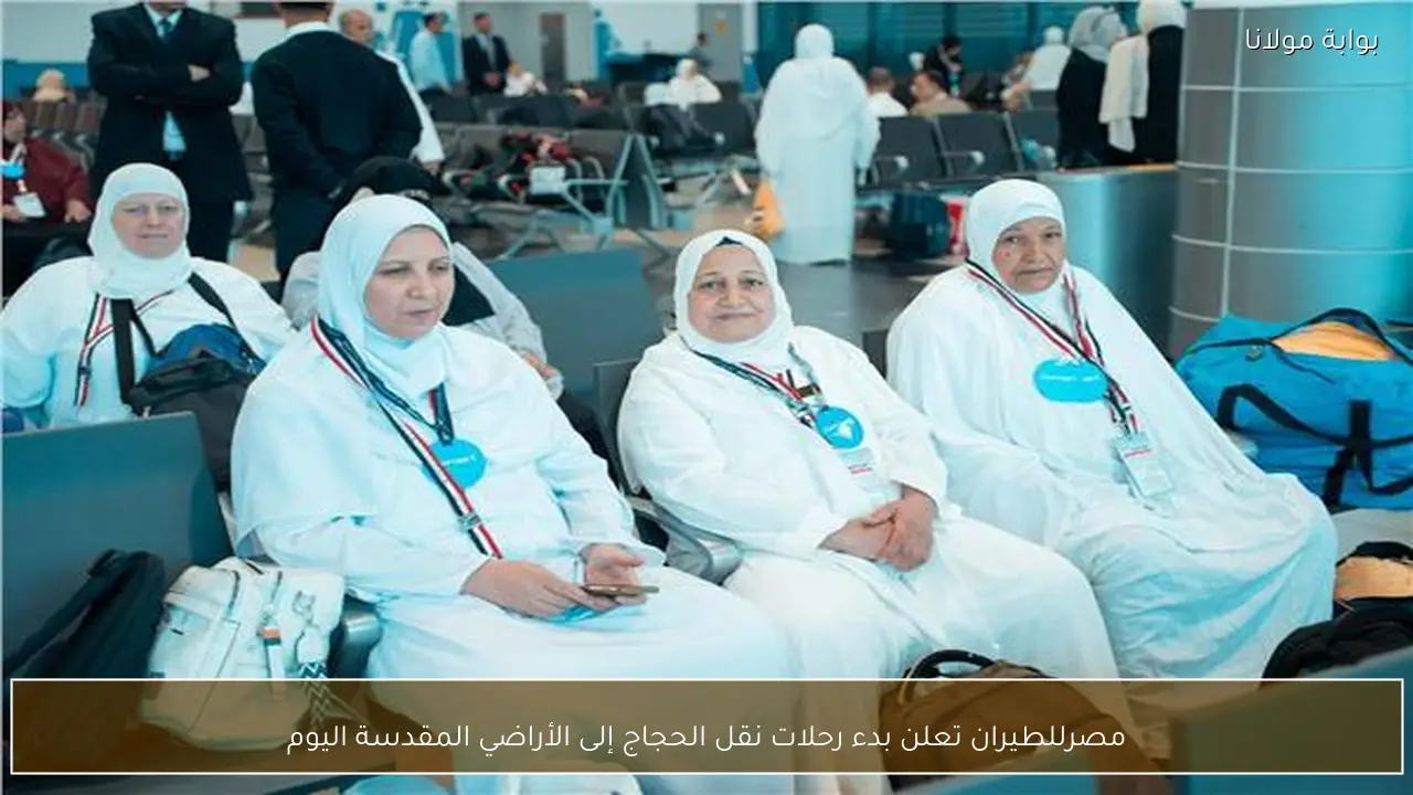 مصرللطيران تعلن بدء رحلات نقل الحجاج إلى الأراضي المقدسة اليوم