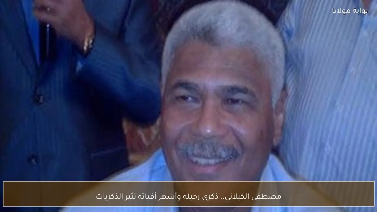 مصطفى الكيلاني.. ذكرى رحيله وأشهر أفياته تثير الذكريات