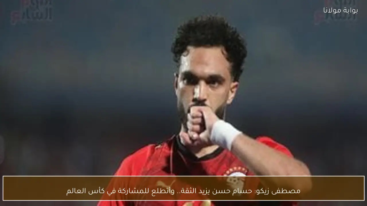 مصطفى زيكو: حسام حسن يزيد الثقة.. وأتطلع للمشاركة في كأس العالم