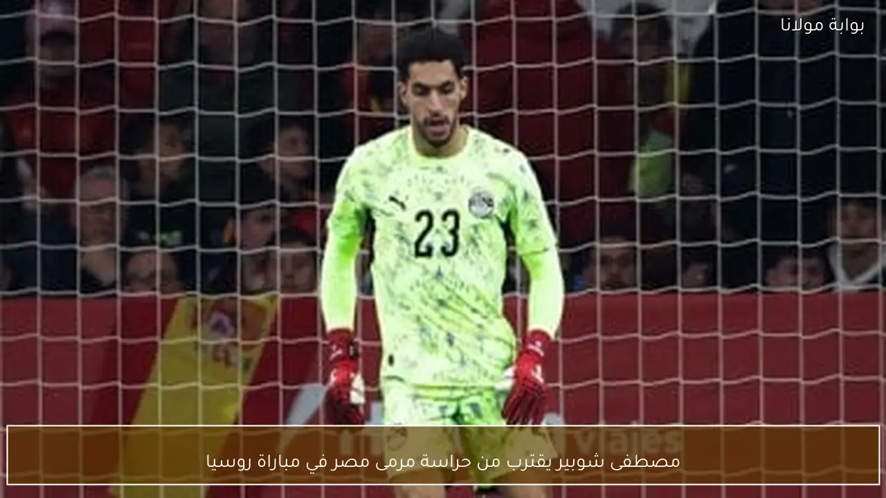 مصطفى شوبير يقترب من حراسة مرمى مصر في مباراة روسيا