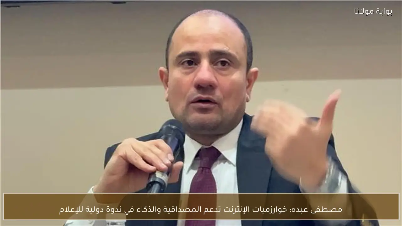 مصطفى عبده: خوارزميات الإنترنت تدعم المصداقية والذكاء في ندوة دولية للإعلام