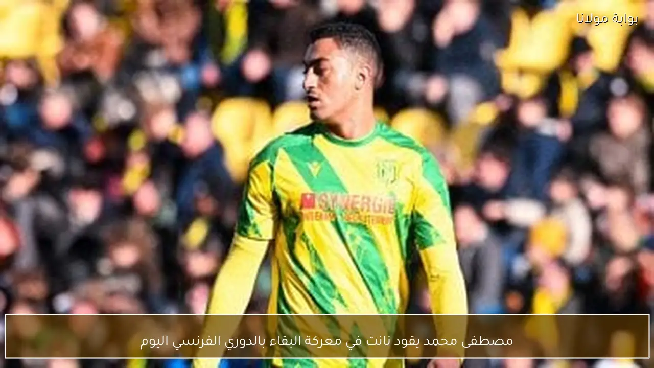 مصطفى محمد يقود نانت في معركة البقاء بالدوري الفرنسي اليوم