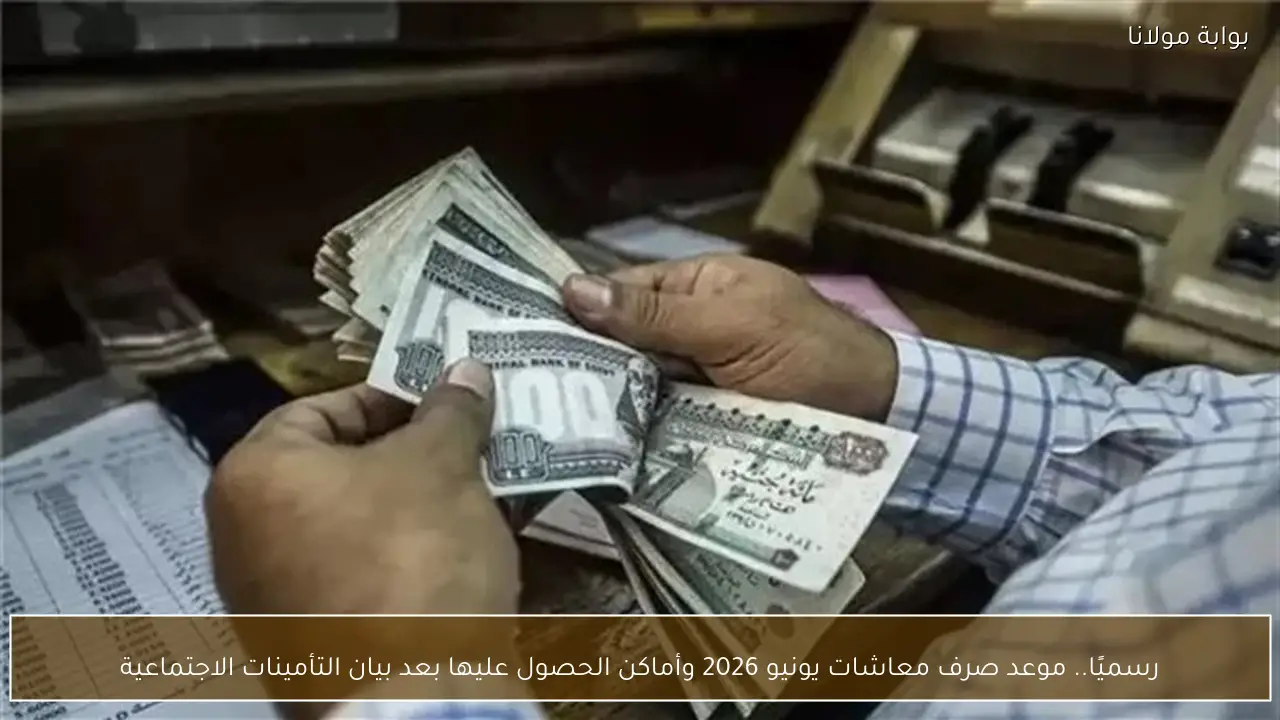 رسميًا.. موعد صرف معاشات يونيو 2026 وأماكن الحصول عليها بعد بيان التأمينات الاجتماعية