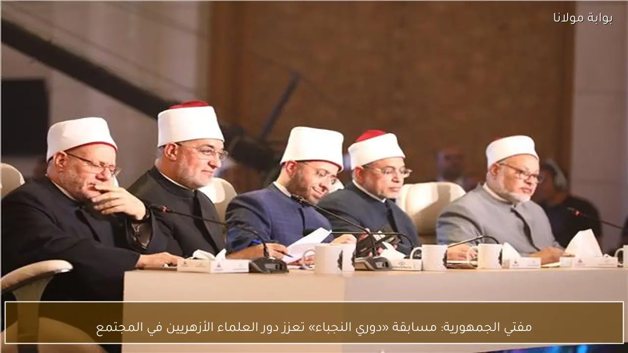 مفتي الجمهورية: مسابقة «دوري النجباء» تعزز دور العلماء الأزهريين في المجتمع