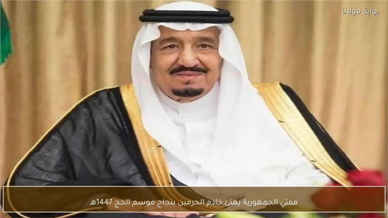 مفتي الجمهورية يهنئ خادم الحرمين بنجاح موسم الحج 1447هـ