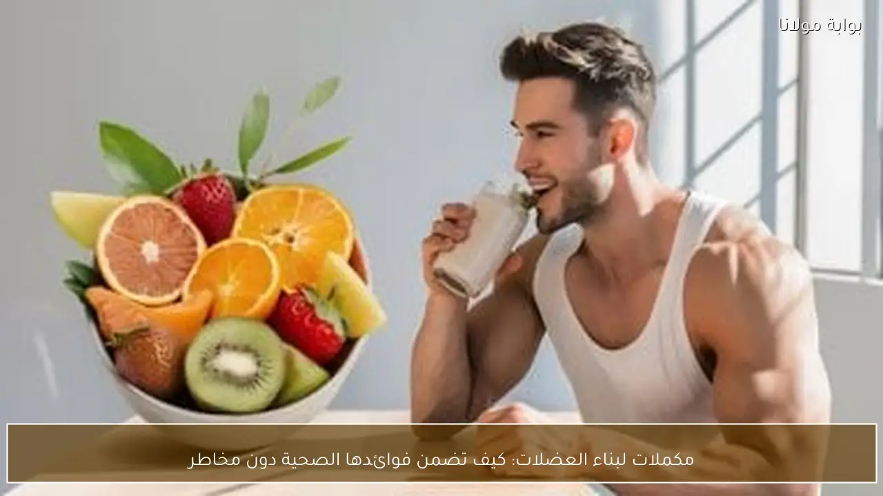مكملات لبناء العضلات: كيف تضمن فوائدها الصحية دون مخاطر