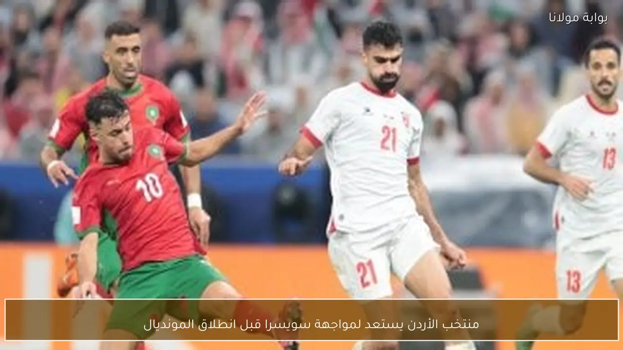 منتخب الأردن يستعد لمواجهة سويسرا قبل انطلاق المونديال