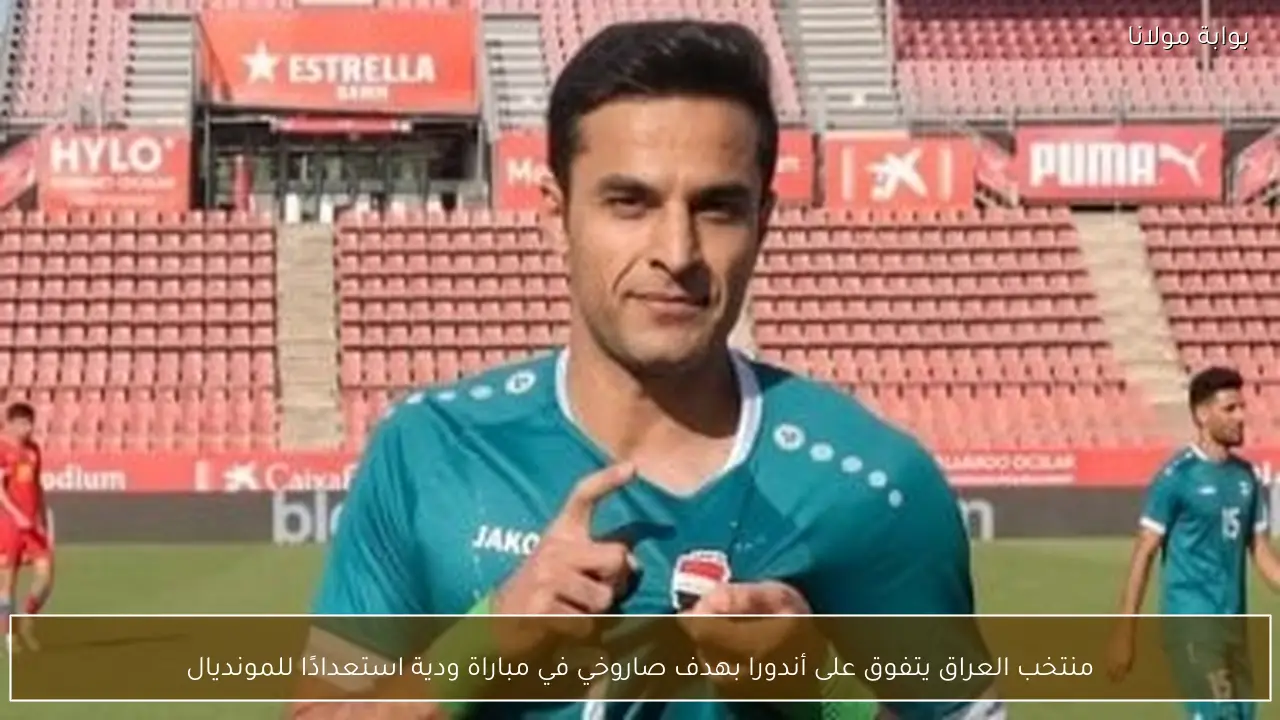 منتخب العراق يتفوق على أندورا بهدف صاروخي في مباراة ودية استعدادًا للمونديال