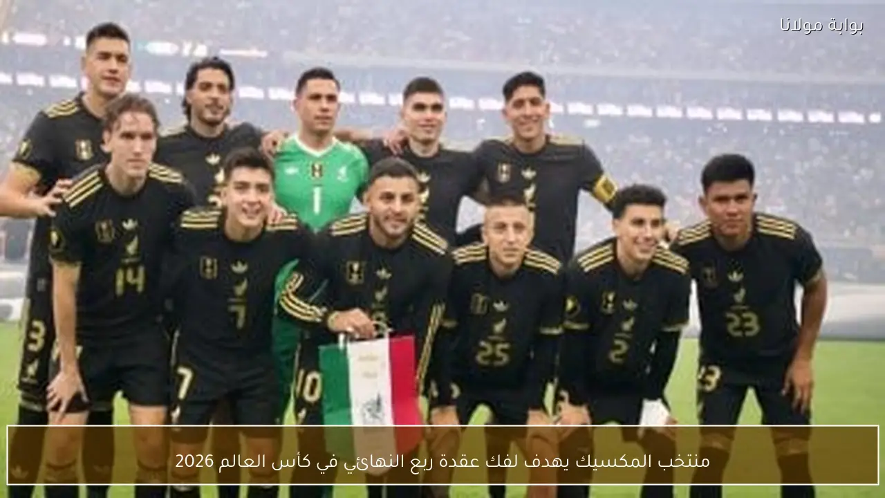 منتخب المكسيك يهدف لفك عقدة ربع النهائي في كأس العالم 2026