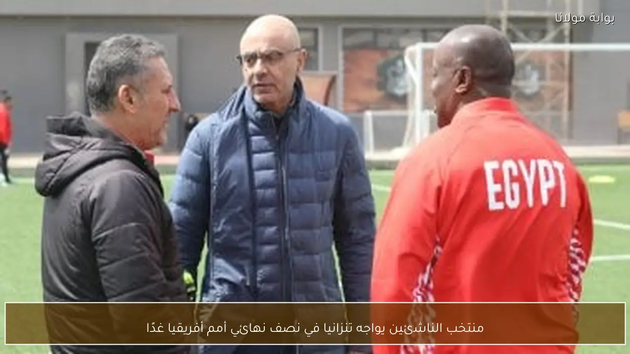 منتخب الناشئين يواجه تنزانيا في نصف نهائي أمم أفريقيا غدًا
