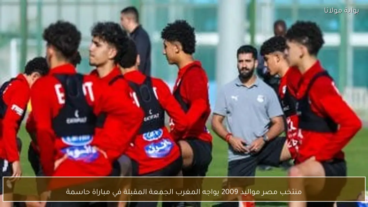 منتخب مصر مواليد 2009 يواجه المغرب الجمعة المقبلة في مباراة حاسمة