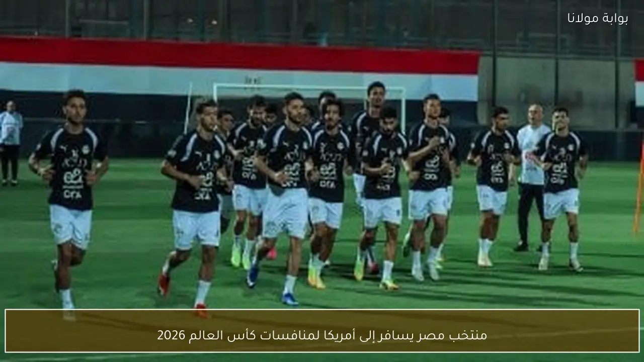 منتخب مصر يسافر إلى أمريكا لمنافسات كأس العالم 2026