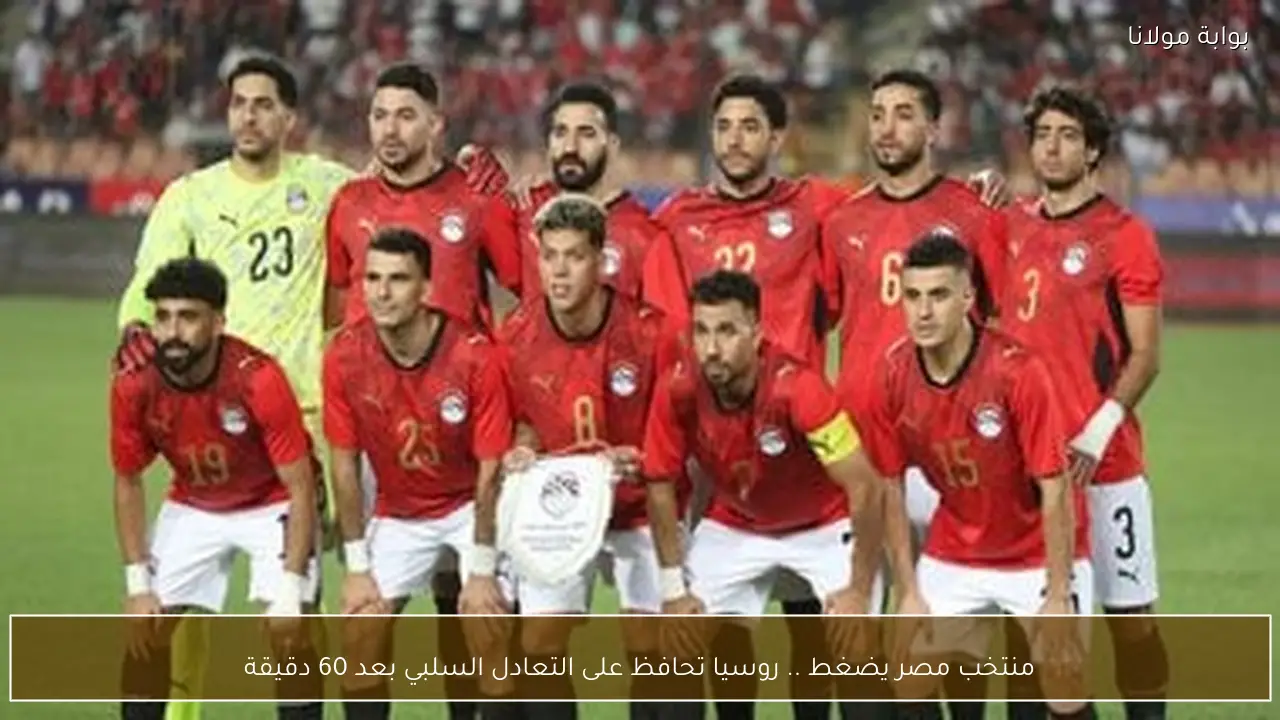 منتخب مصر يضغط .. روسيا تحافظ على التعادل السلبي بعد 60 دقيقة