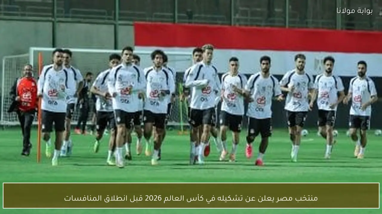 منتخب مصر يعلن عن تشكيله في كأس العالم 2026 قبل انطلاق المنافسات
