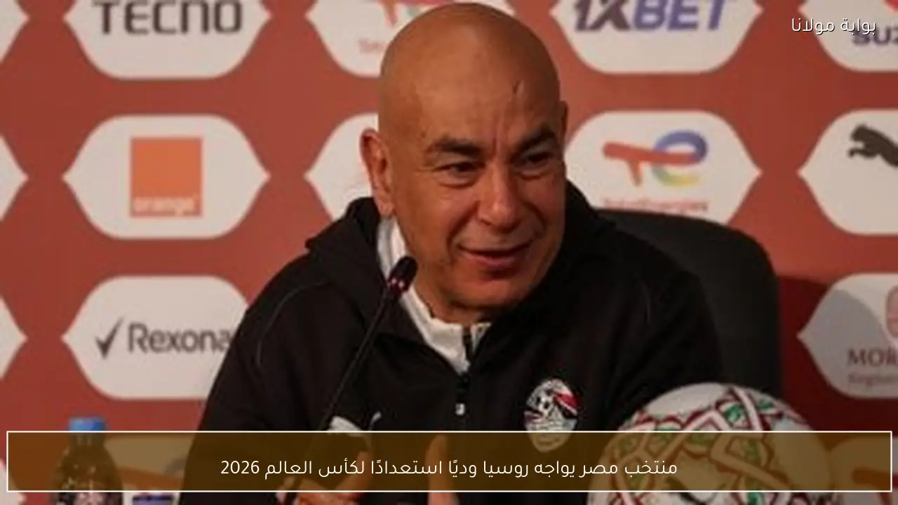 منتخب مصر يواجه روسيا وديًا استعدادًا لكأس العالم 2026