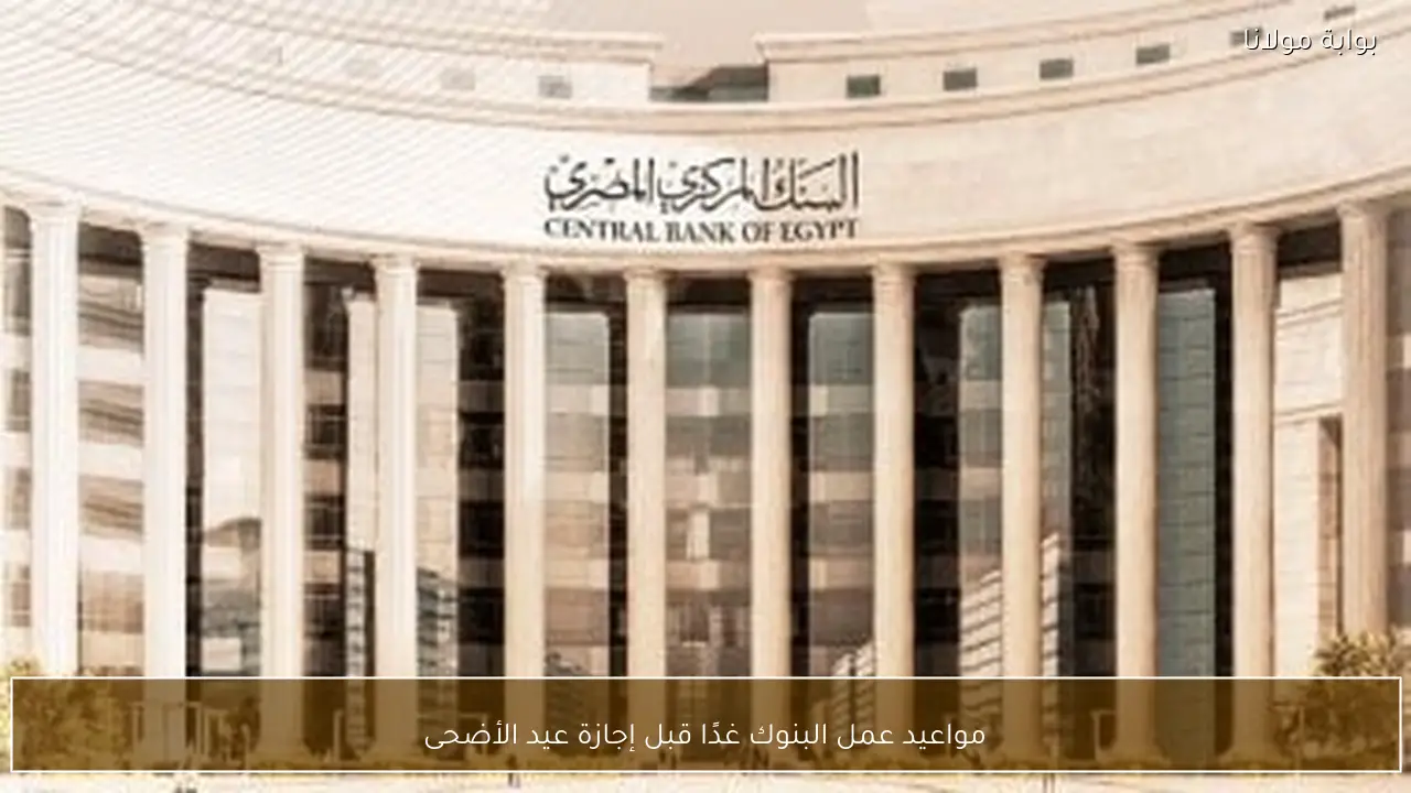 مواعيد عمل البنوك غدًا قبل إجازة عيد الأضحى