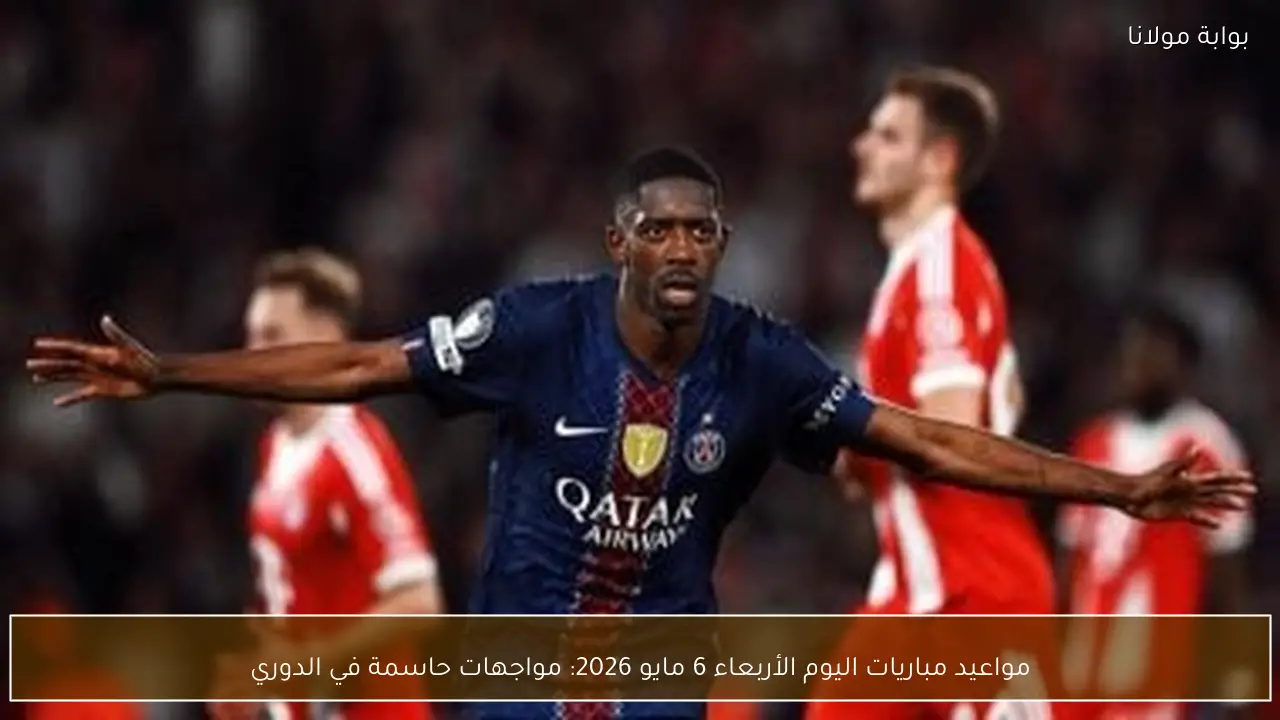 مواعيد مباريات اليوم الأربعاء 6 مايو 2026: مواجهات حاسمة في الدوري