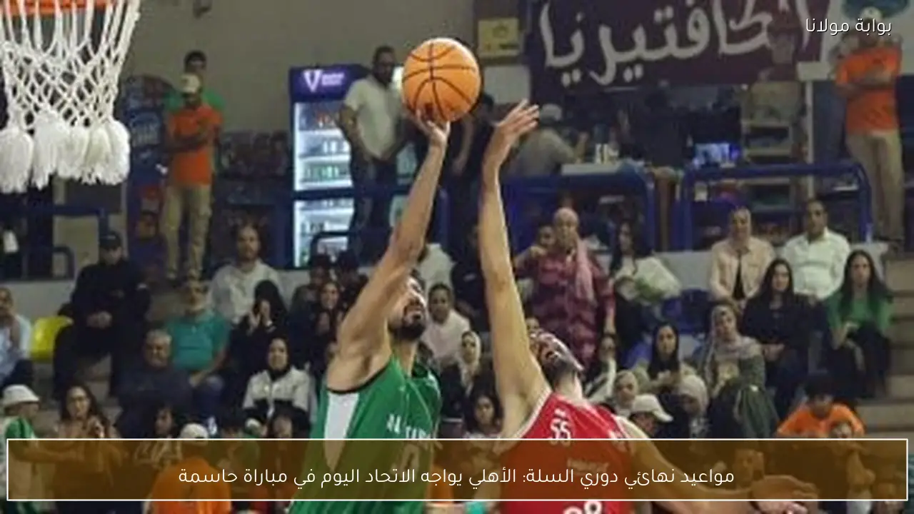 مواعيد نهائي دوري السلة: الأهلي يواجه الاتحاد اليوم في مباراة حاسمة