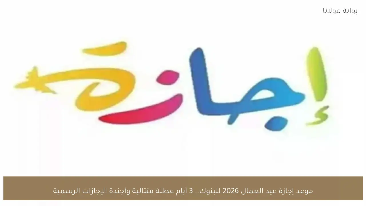 موعد إجازة عيد العمال 2026 للبنوك.. 3 أيام عطلة متتالية وأجندة الإجازات الرسمية