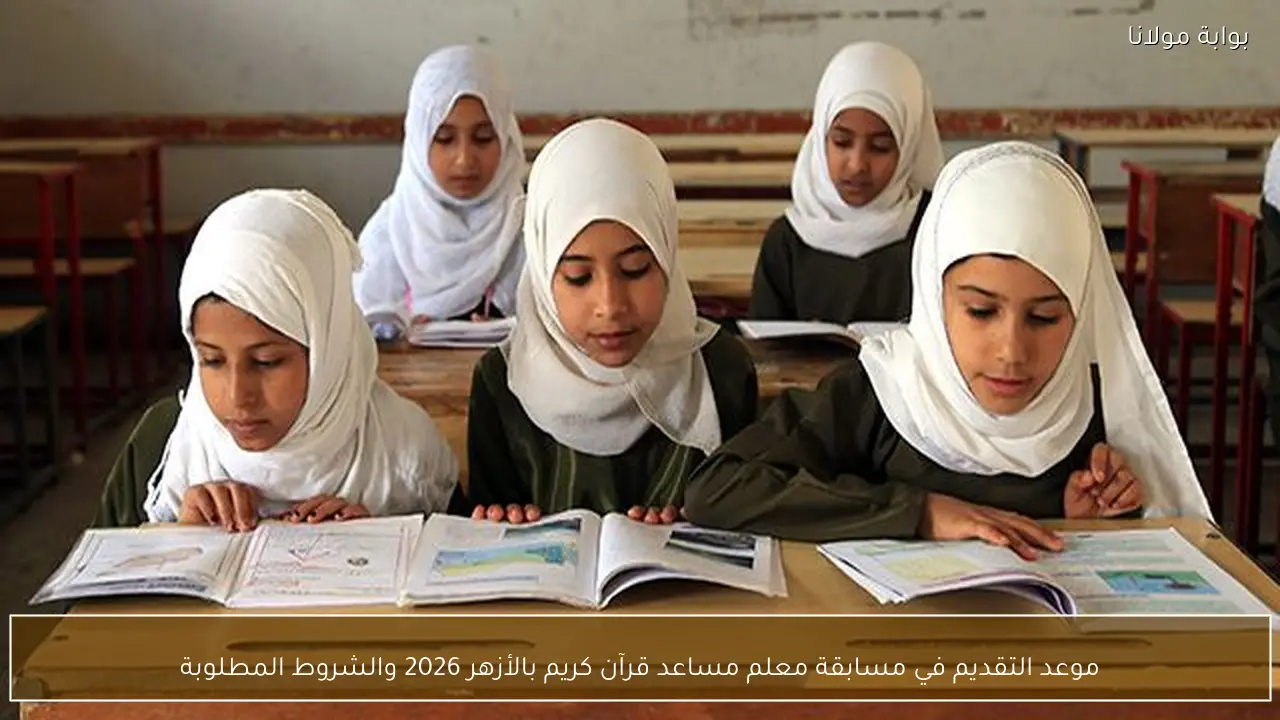 موعد التقديم في مسابقة معلم مساعد قرآن كريم بالأزهر 2026 والشروط المطلوبة