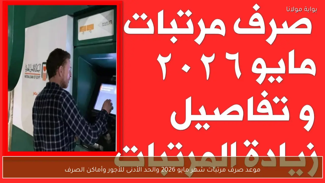 موعد صرف مرتبات شهر مايو 2026 والحد الأدنى للأجور وأماكن الصرف