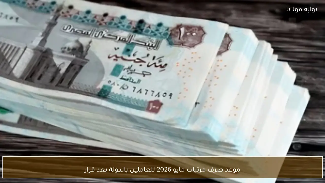 موعد صرف مرتبات مايو 2026 للعاملين بالدولة بعد قرار التبكير الرسمي
