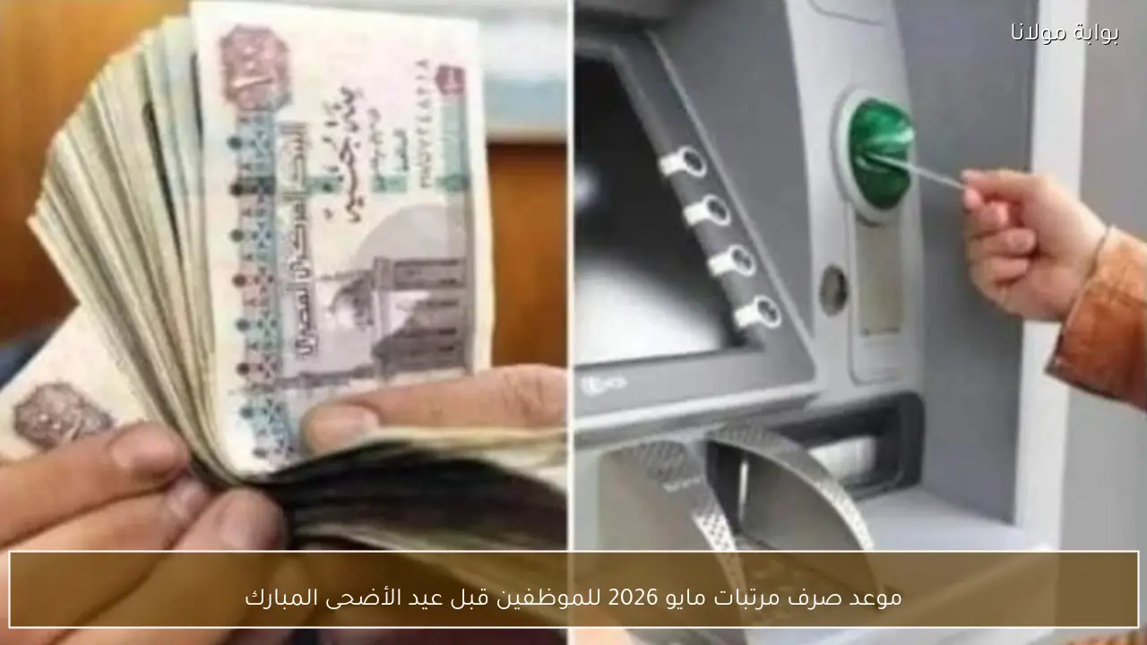 موعد صرف مرتبات مايو 2026 للموظفين قبل عيد الأضحى المبارك