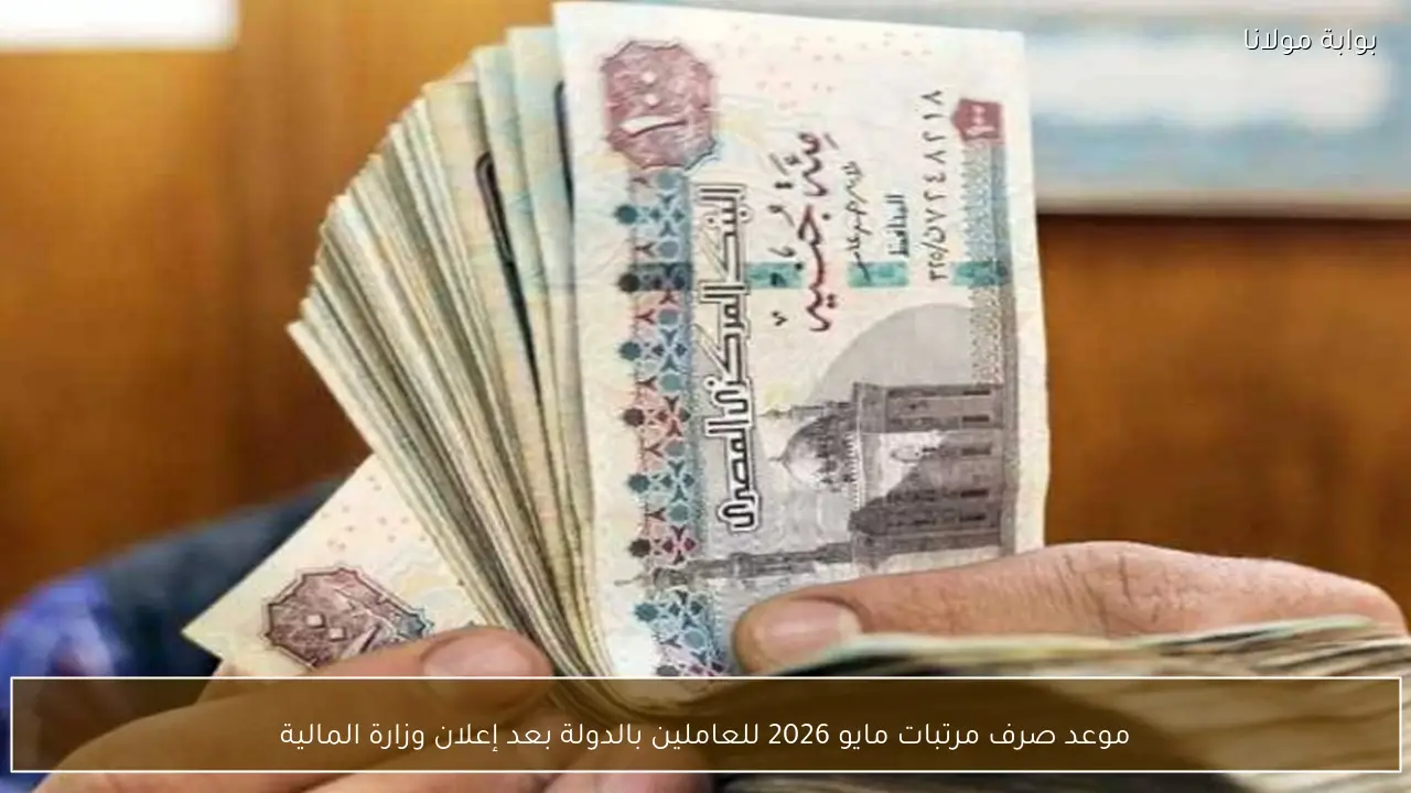 موعد صرف مرتبات مايو 2026 للعاملين بالدولة بعد إعلان وزارة المالية