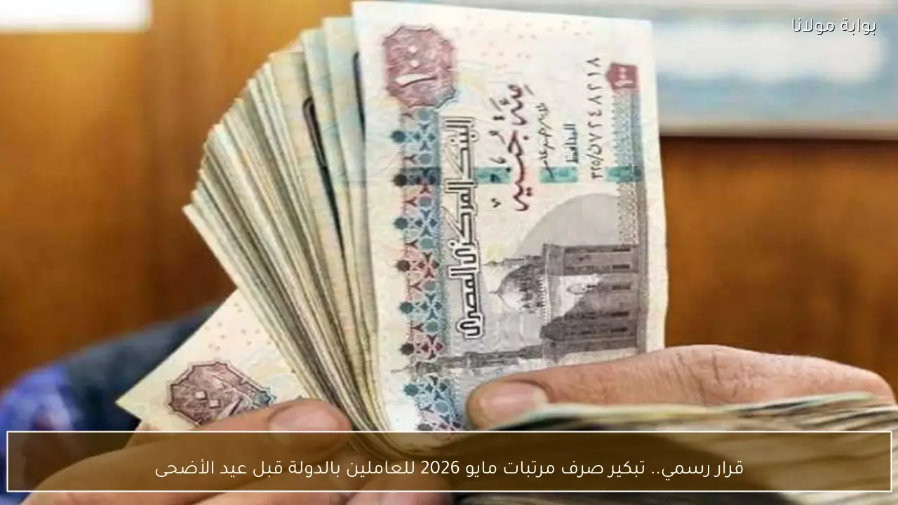 قرار رسمي.. تبكير صرف مرتبات مايو 2026 للعاملين بالدولة قبل عيد الأضحى