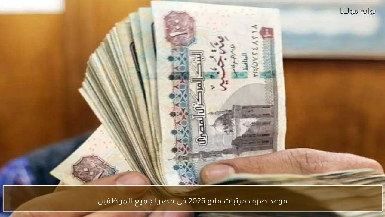 موعد صرف مرتبات مايو 2026 في مصر لجميع الموظفين والعاملين بالدولة