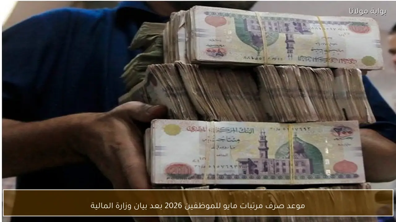 موعد صرف مرتبات مايو للموظفين 2026 بعد بيان وزارة المالية